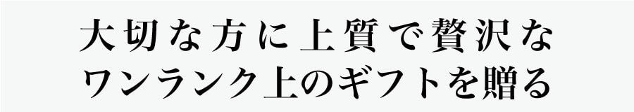 大切な方に上質で贅沢なワンランク上のギフトを贈る